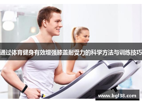 通过体育健身有效增强膝盖耐受力的科学方法与训练技巧